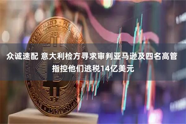 众诚速配 意大利检方寻求审判亚马逊及四名高管 指控他们逃税14亿美元