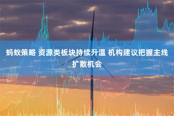 蚂蚁策略 资源类板块持续升温 机构建议把握主线扩散机会