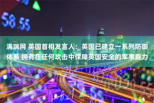 满瑞网 英国首相发言人：英国已建立一系列防御体系 拥有在任何攻击中保障英国安全的军事能力