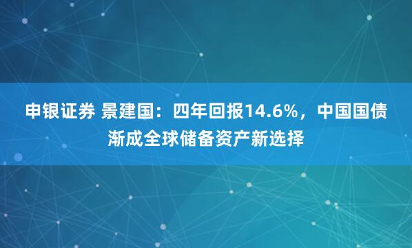 申银证券 景建国：四年回报14.6%，中国国债渐成全球储备资产新选择