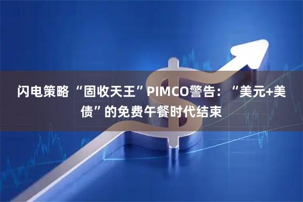 闪电策略 “固收天王”PIMCO警告：“美元+美债”的免费午餐时代结束