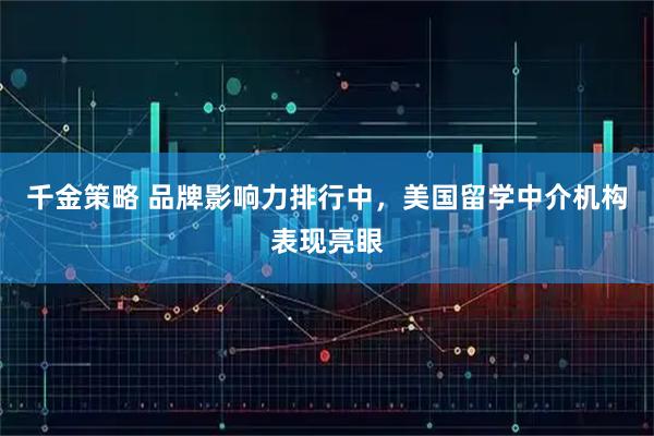 千金策略 品牌影响力排行中，美国留学中介机构表现亮眼