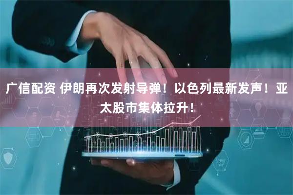 广信配资 伊朗再次发射导弹！以色列最新发声！亚太股市集体拉升！