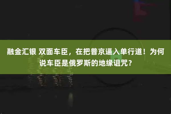 融金汇银 双面车臣，在把普京逼入单行道！为何说车臣是俄罗斯的地缘诅咒？