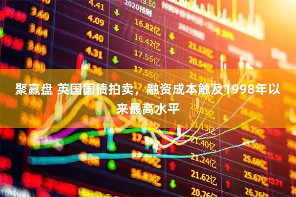 聚赢盘 英国国债拍卖，融资成本触及1998年以来最高水平